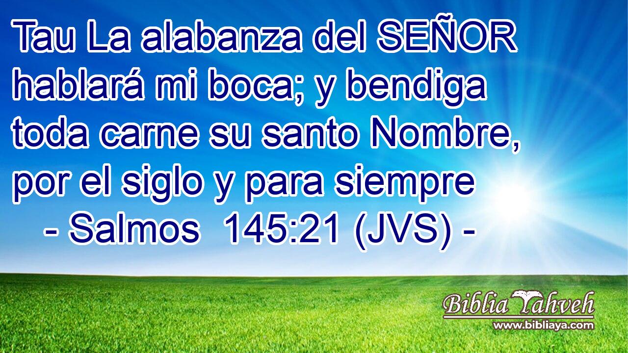 Tau La alabanza del SEÑOR hablará mi boca; y bendiga toda carne su santo Nombre, por el siglo y para siempre