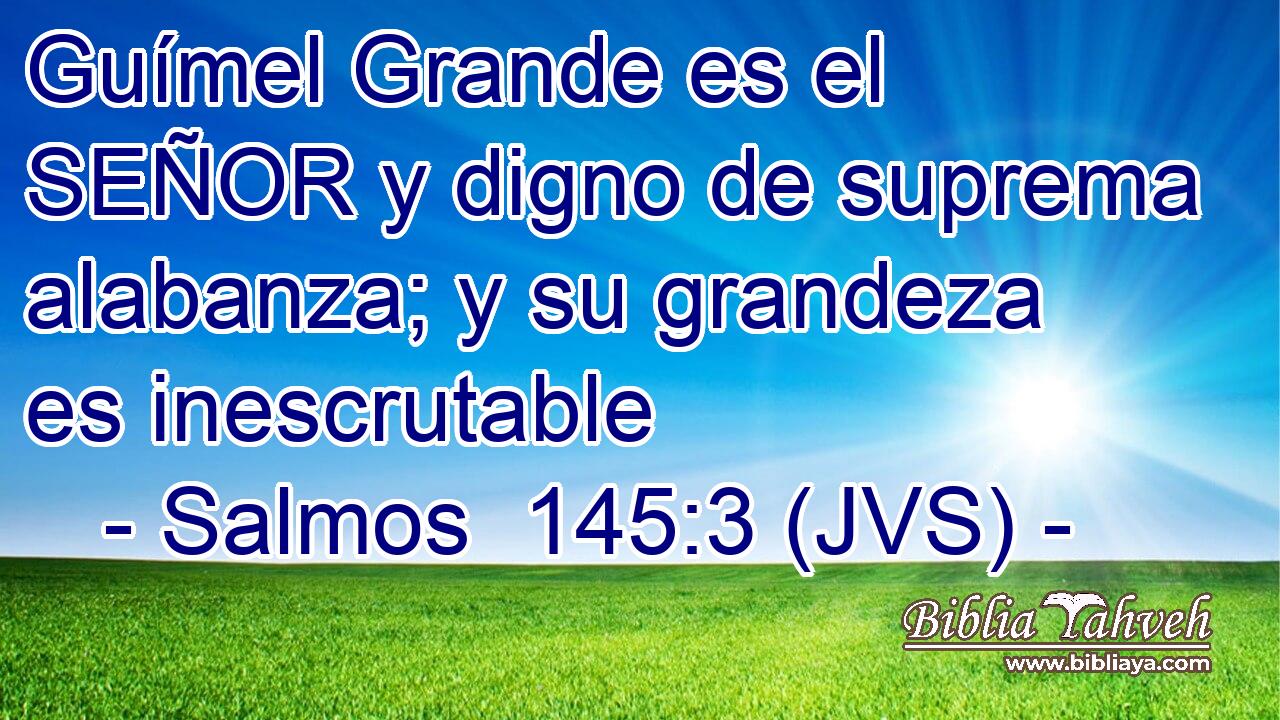 Guímel Grande es el SEÑOR y digno de suprema alabanza; y su grandeza es inescrutable