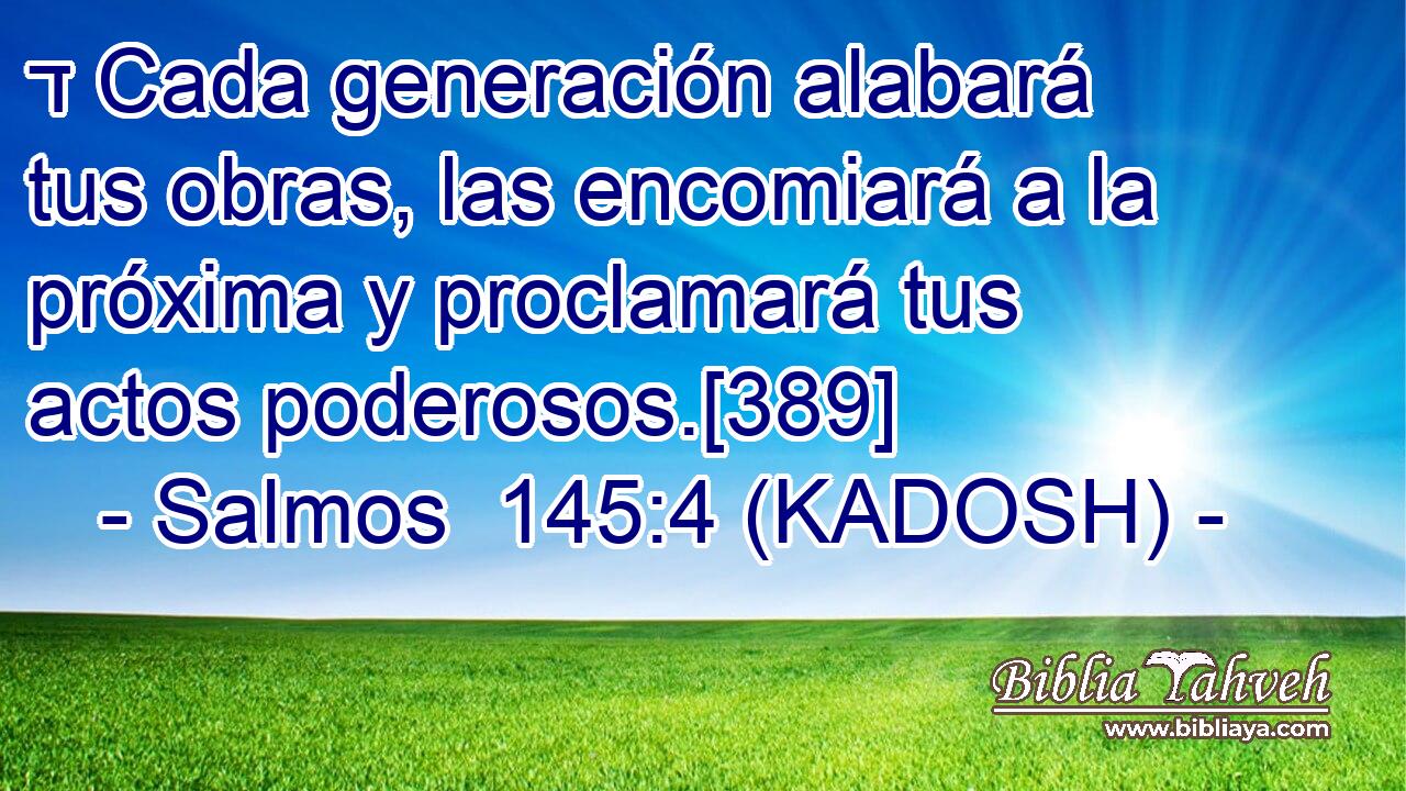  ד Cada generación alabará tus obras, las encomiará a la próxima y proclamará tus actos poderosos.[389] 