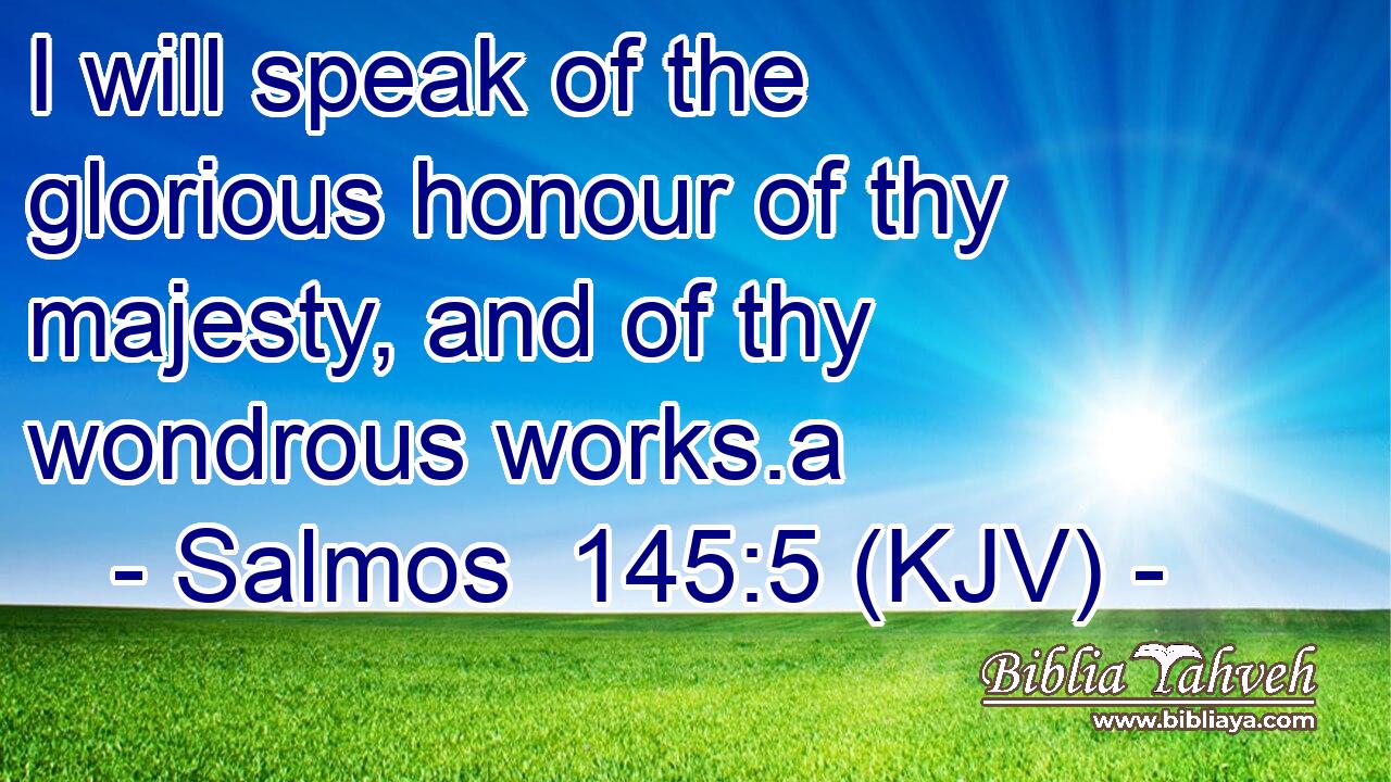 I will speak of the glorious honour of thy majesty, and of thy wondrous works.a