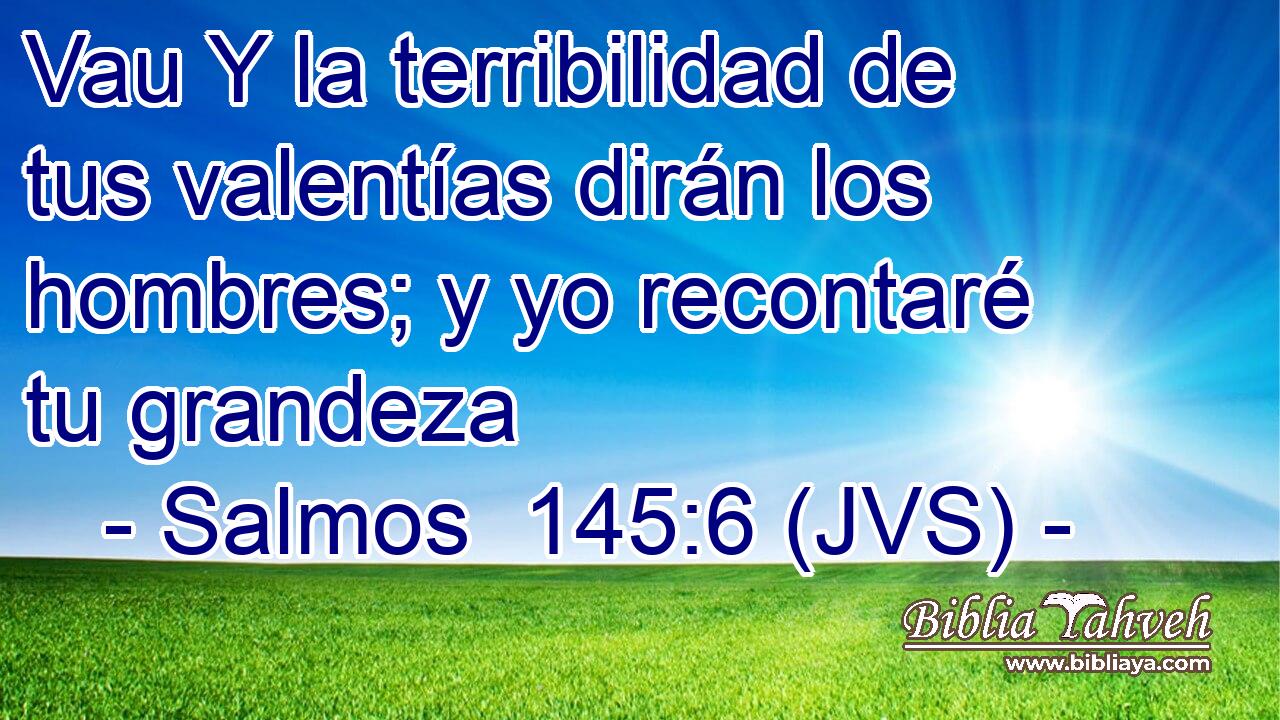 Vau Y la terribilidad de tus valentías dirán los hombres; y yo recontaré tu grandeza