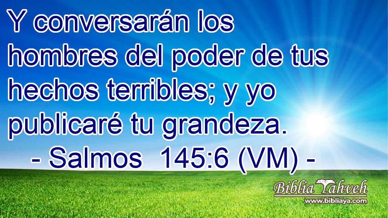  Y conversarán los hombres del poder de tus hechos terribles; y yo publicaré tu grandeza. 