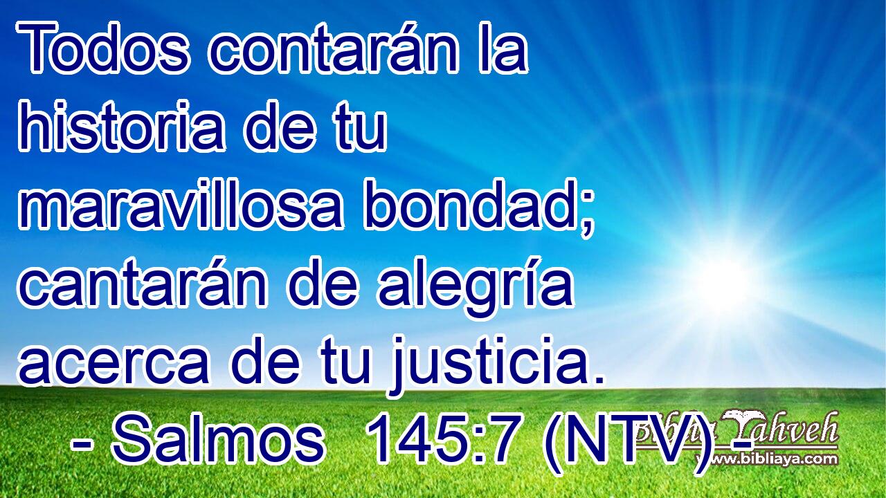 Todos contarán la historia de tu maravillosa bondad; cantarán de alegría acerca de tu justicia.