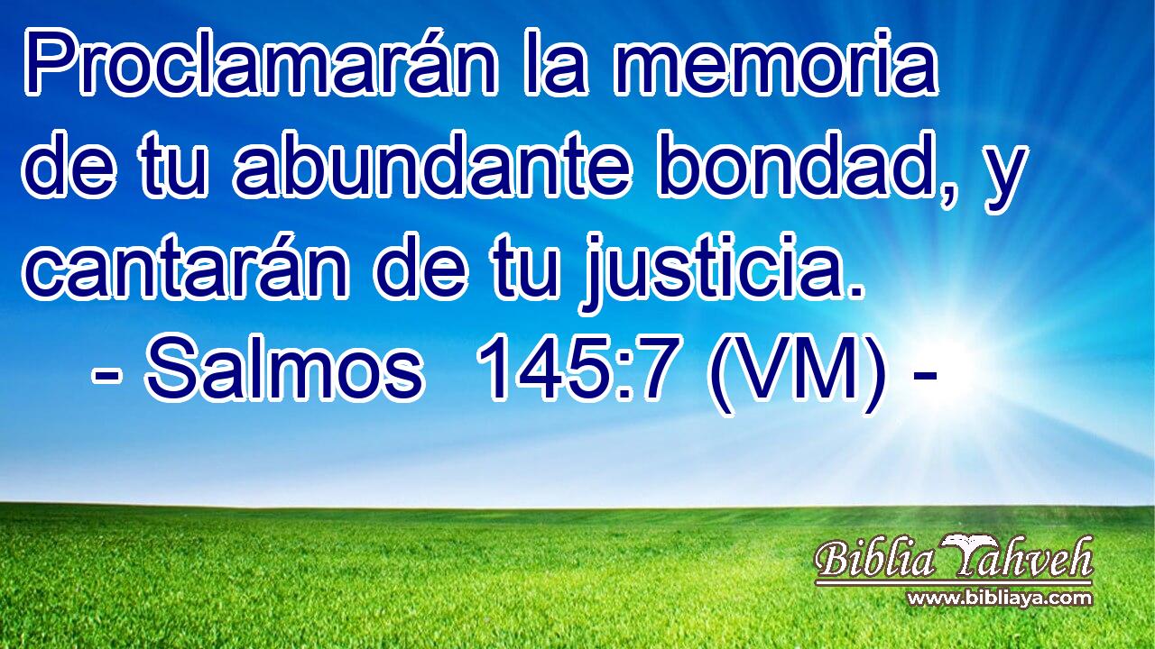  Proclamarán la memoria de tu abundante bondad, y cantarán de tu justicia. 