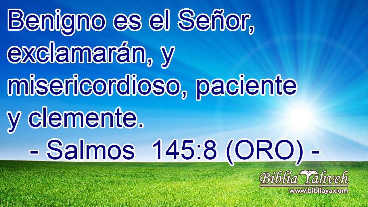  Benigno es el Señor, exclamarán, y misericordioso, paciente y clemente. 