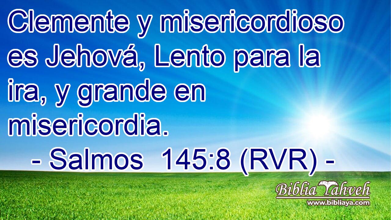 Clemente y misericordioso es Jehová, Lento para la ira, y grande en misericordia.