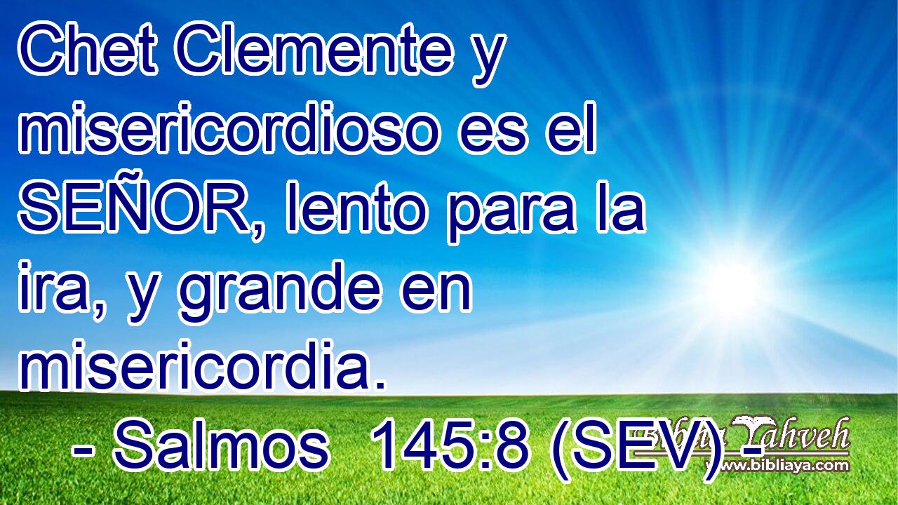 Chet Clemente y misericordioso es el SEÑOR, lento para la ira, y grande en misericordia.