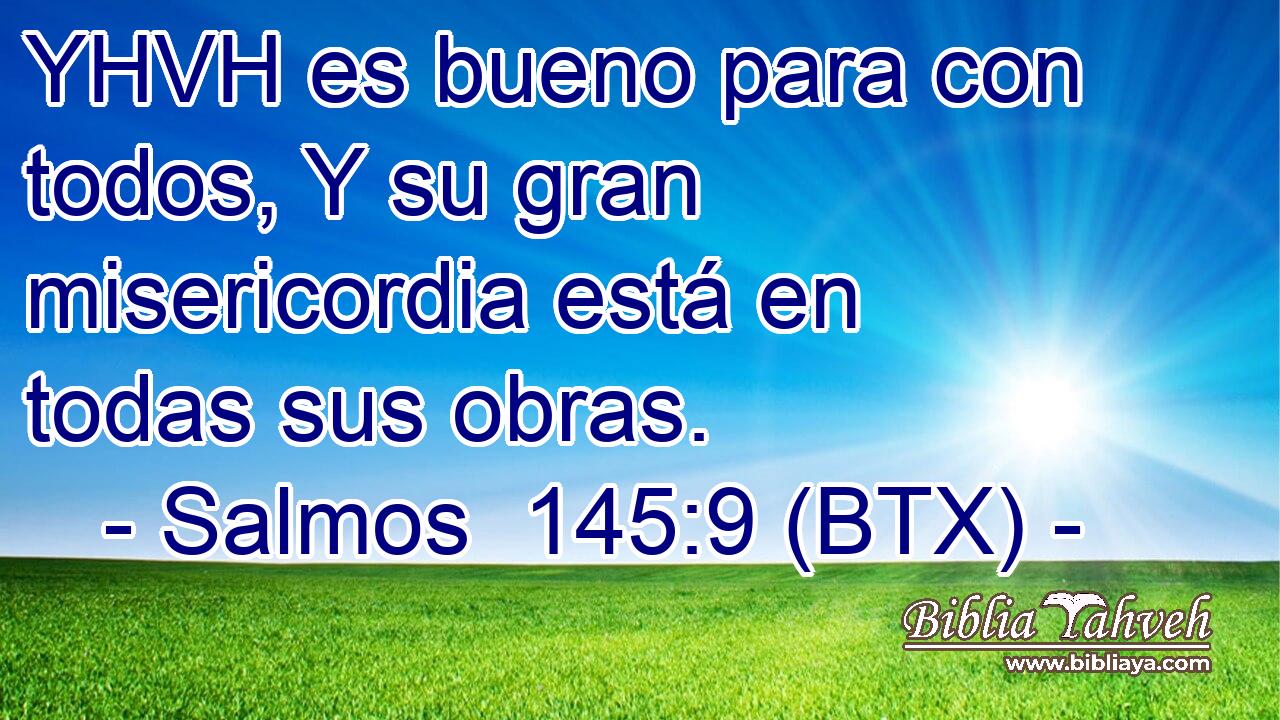 YHVH es bueno para con todos, Y su gran misericordia está en todas sus obras.