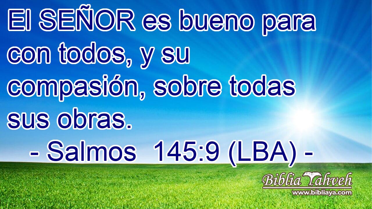 El SEÑOR es bueno para con todos, y su compasión, sobre todas sus obras.