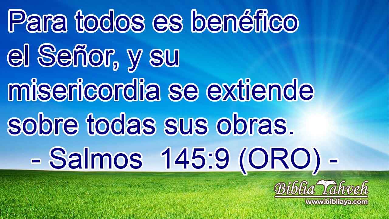  Para todos es benéfico el Señor, y su misericordia se extiende sobre todas sus obras. 