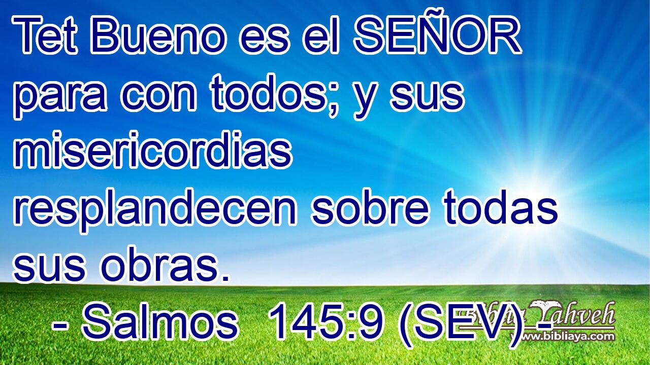 Tet Bueno es el SEÑOR para con todos; y sus misericordias resplandecen sobre todas sus obras.