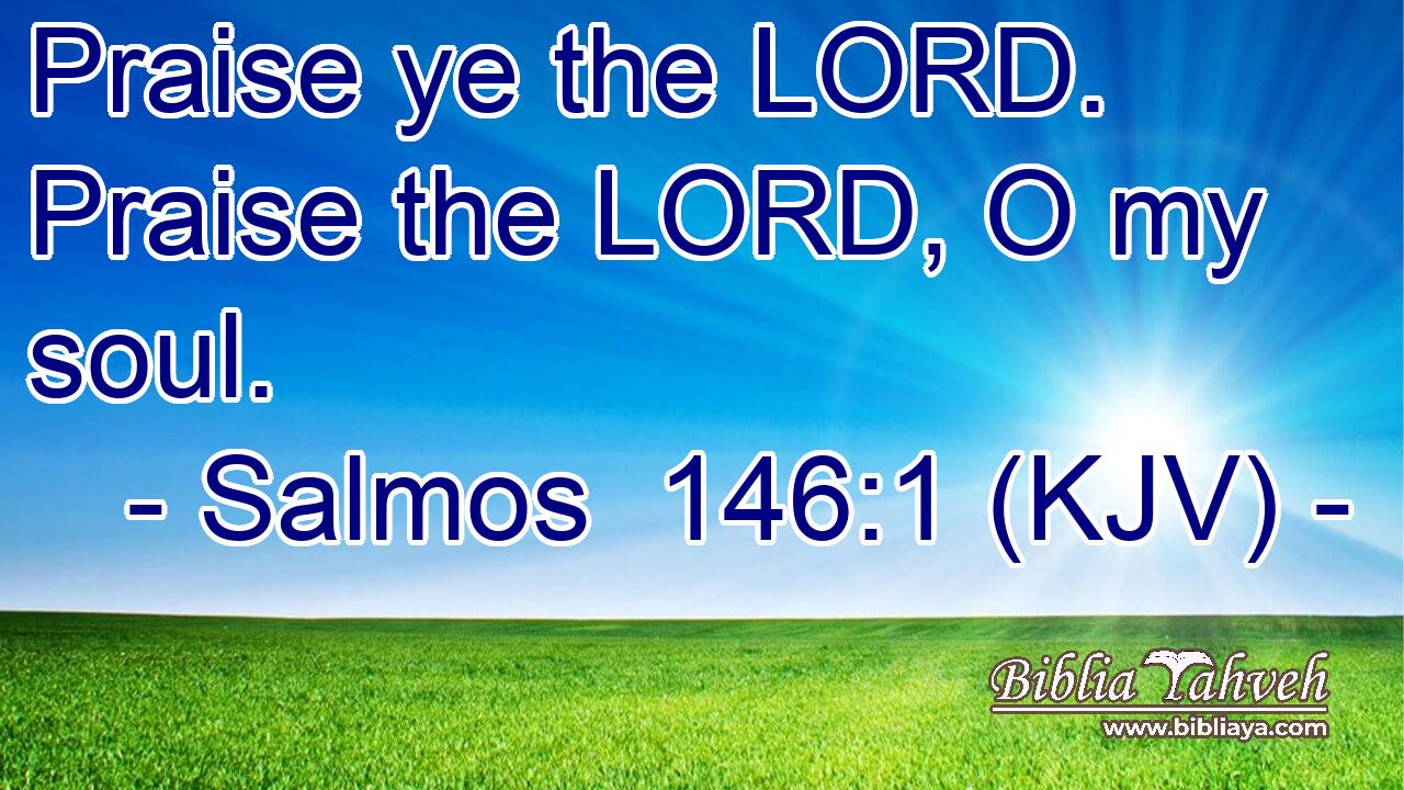 Praise ye the LORD. Praise the LORD, O my soul.