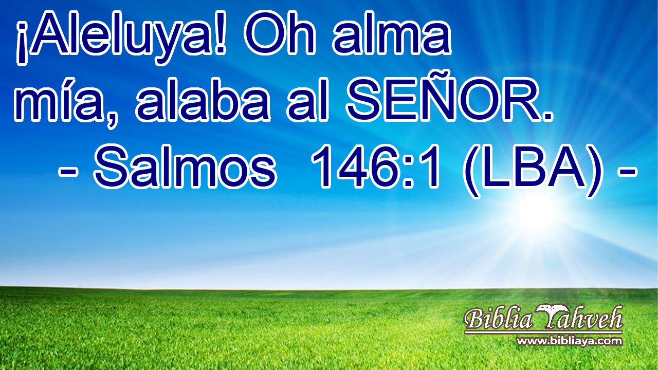 ¡Aleluya! Oh alma mía, alaba al SEÑOR.
