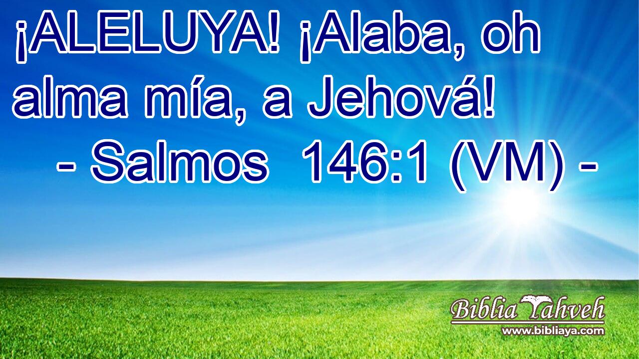  ¡ALELUYA! ¡Alaba, oh alma mía, a Jehová! 
