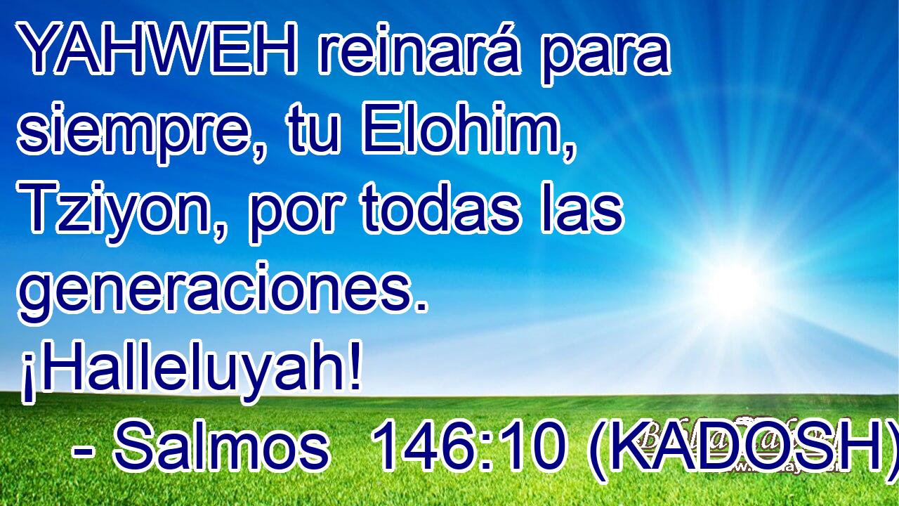  YAHWEH reinará para siempre, tu Elohim, Tziyon, por todas las generaciones. ¡Halleluyah! 