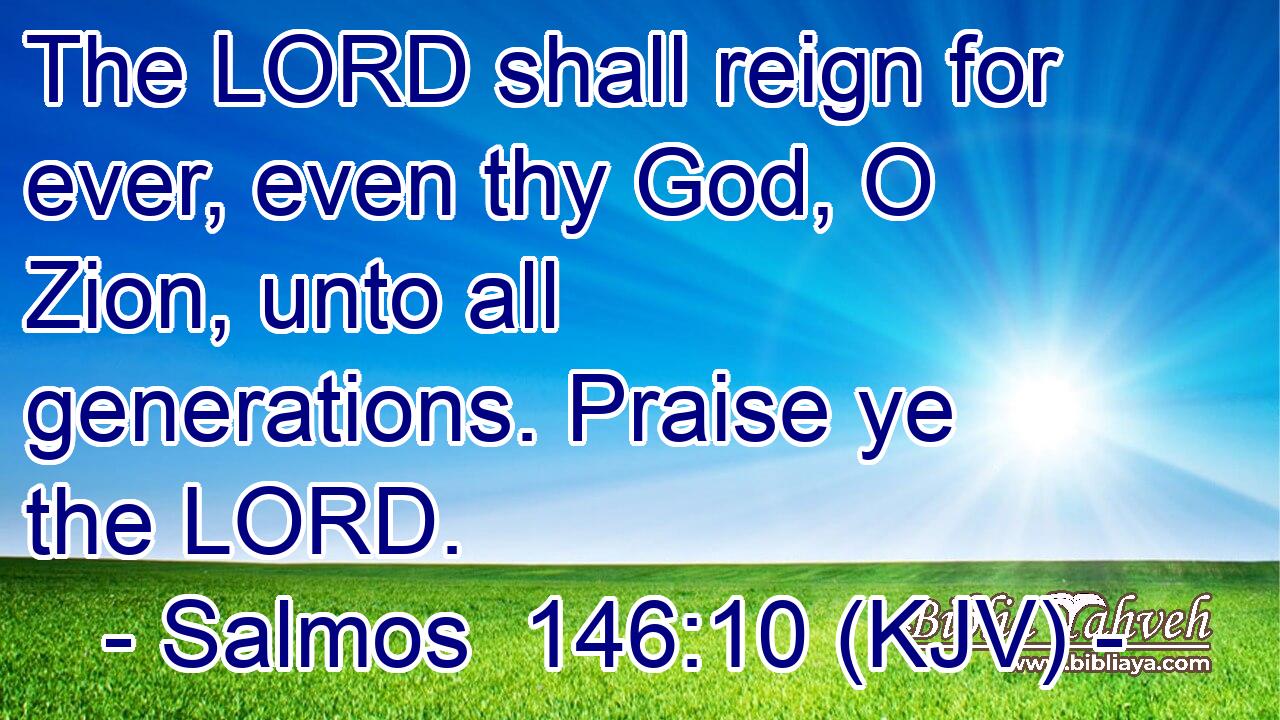 The LORD shall reign for ever, even thy God, O Zion, unto all generations. Praise ye the LORD.