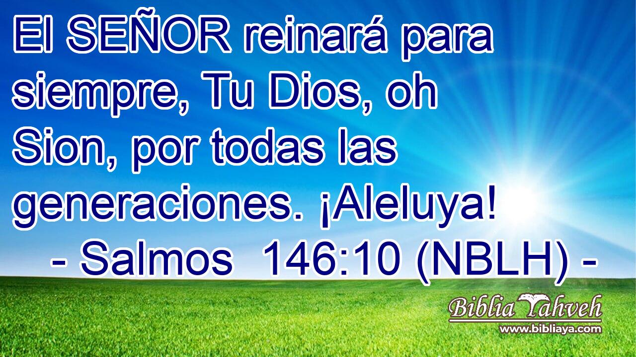  El SEÑOR reinará para siempre, Tu Dios, oh Sion, por todas las generaciones. ¡Aleluya! 
