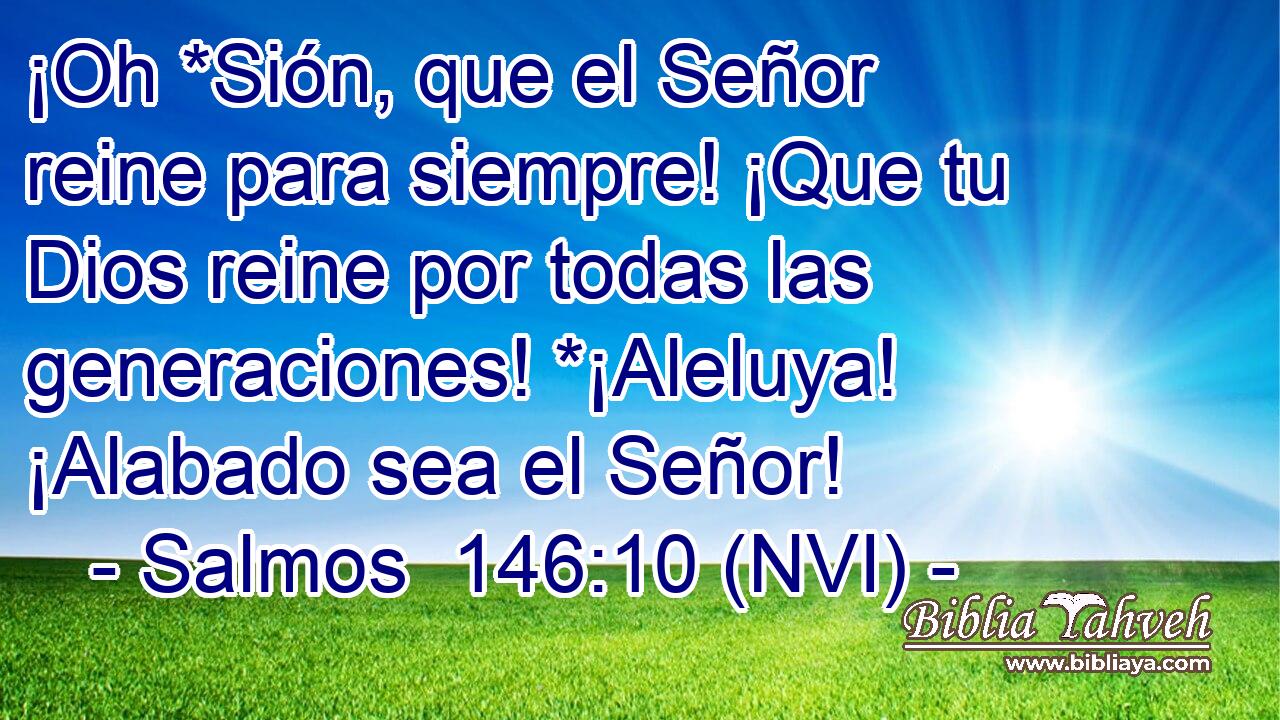  ¡Oh *Sión, que el Señor reine para siempre! ¡Que tu Dios reine por todas las generaciones! *¡Aleluya! ¡Alabado sea el Señor! 