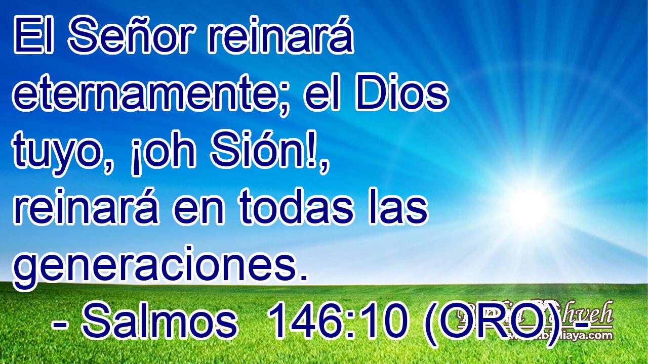  El Señor reinará eternamente; el Dios tuyo, ¡oh Sión!, reinará en todas las generaciones. 