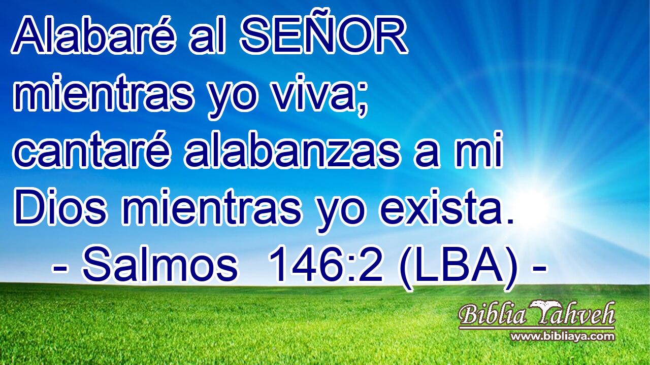 Alabaré al SEÑOR mientras yo viva; cantaré alabanzas a mi Dios mientras yo exista.