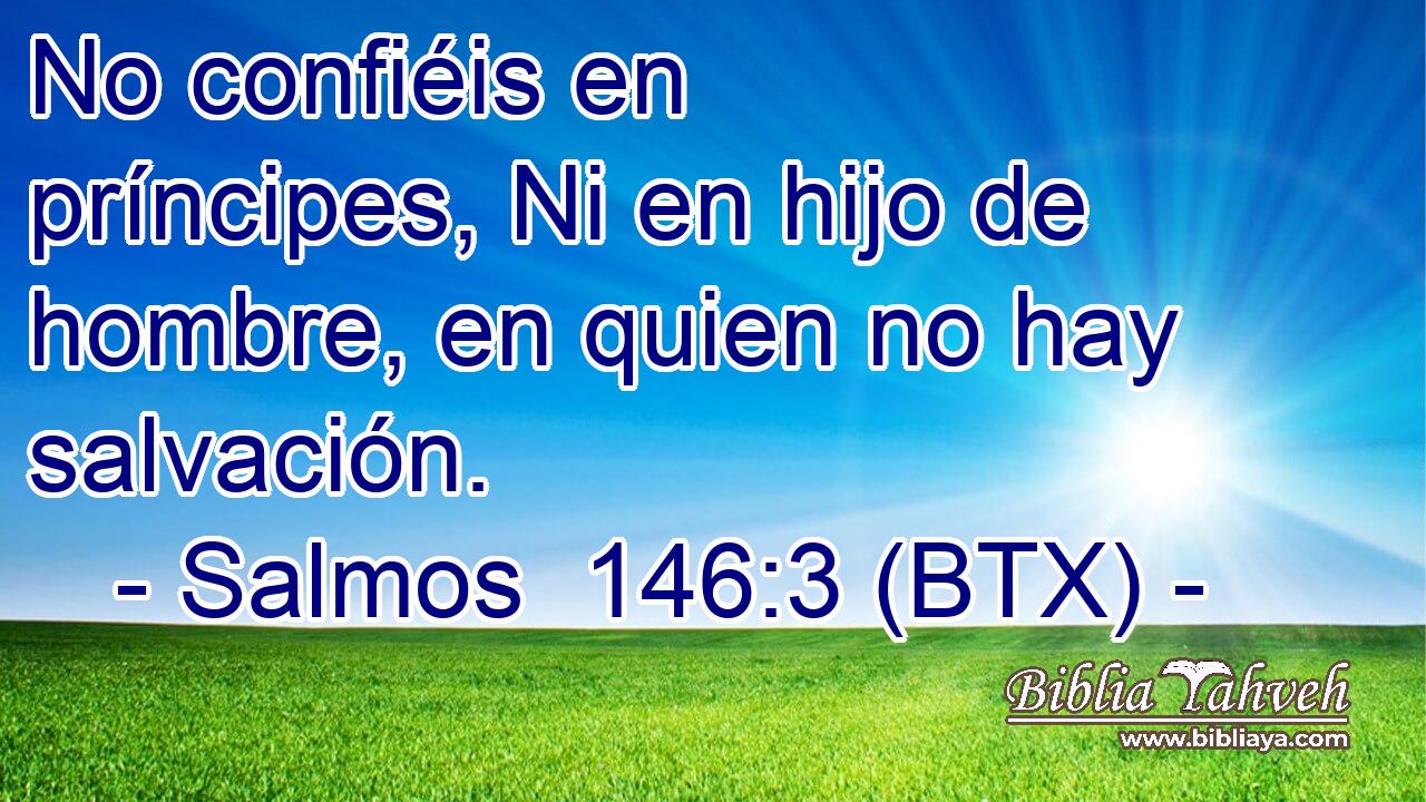 No confiéis en príncipes, Ni en hijo de hombre, en quien no hay salvación.