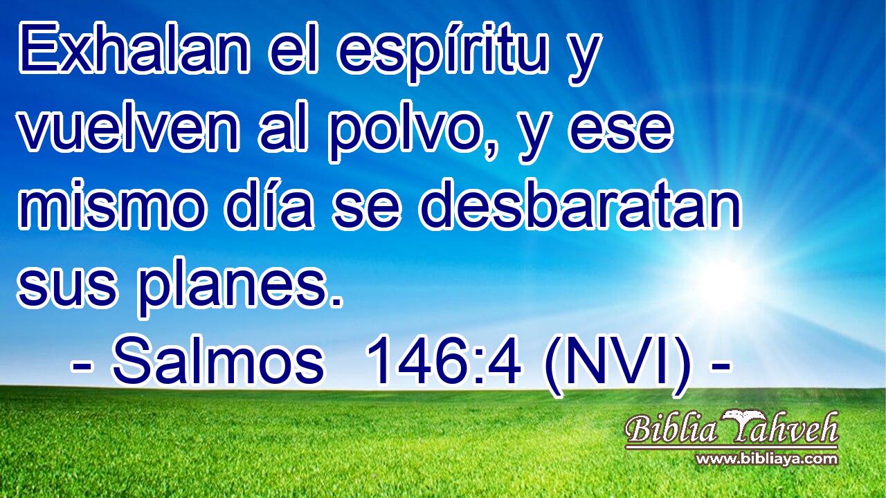  Exhalan el espíritu y vuelven al polvo, y ese mismo día se desbaratan sus planes. 