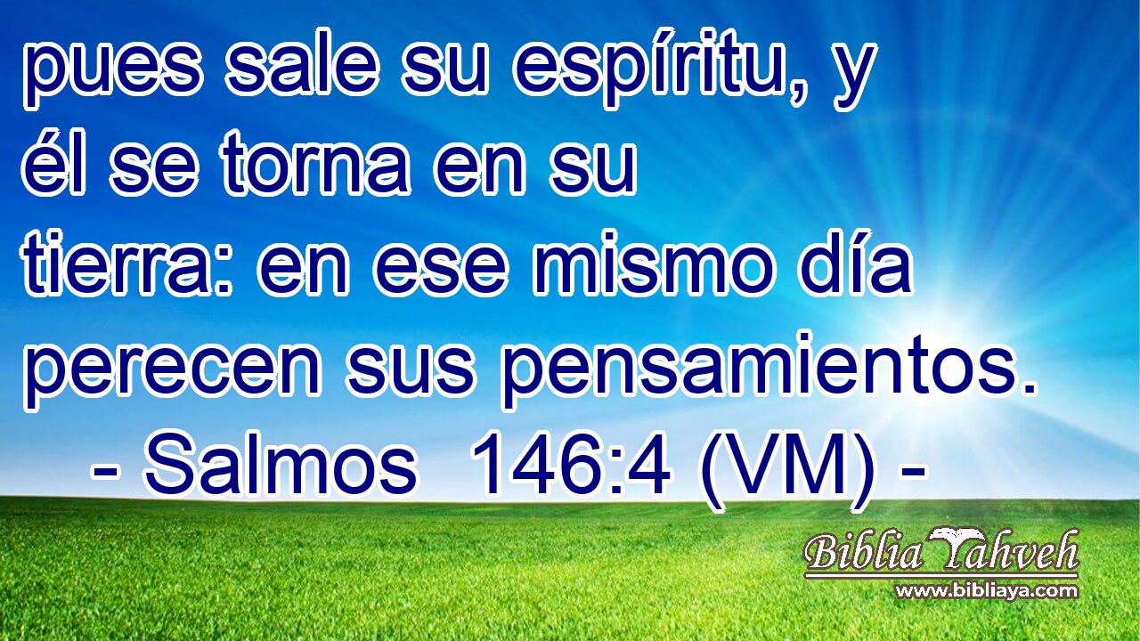 pues sale su espíritu, y él se torna en su tierra: en ese mismo día perecen sus pensamientos. 