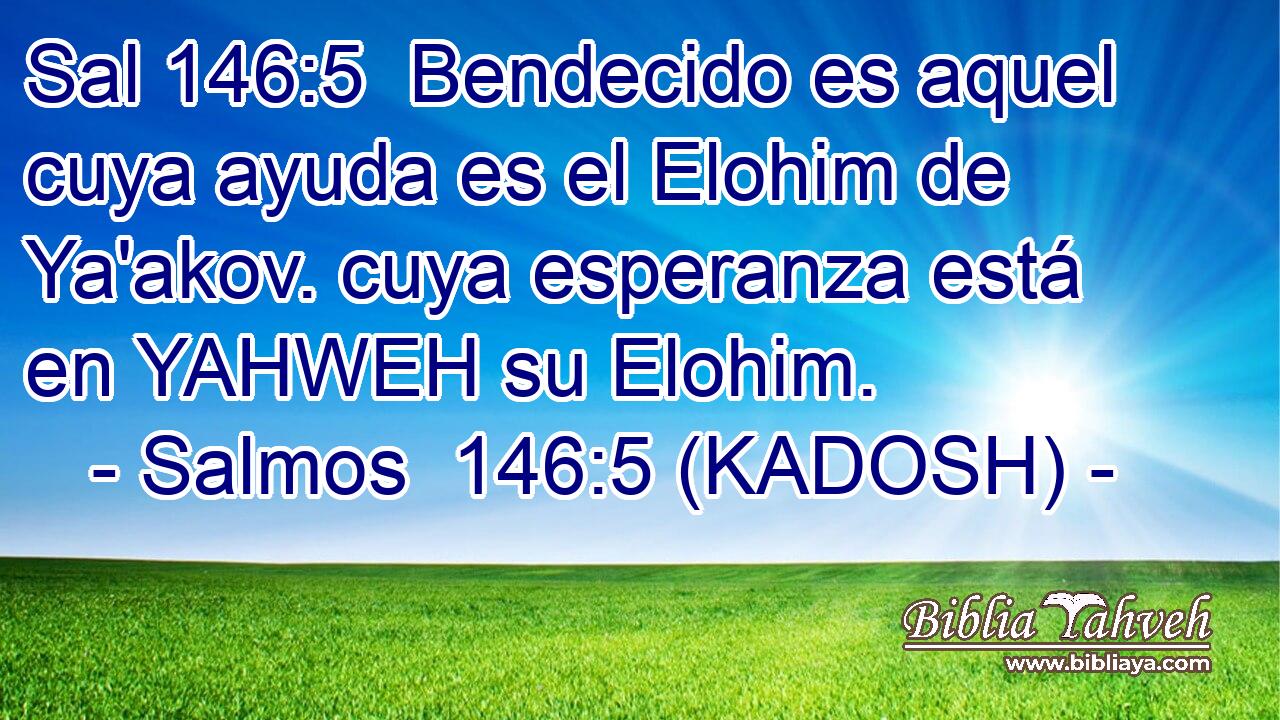  Bendecido es aquel cuya ayuda es el Elohim de Ya'akov. cuya esperanza está en YAHWEH su Elohim. 