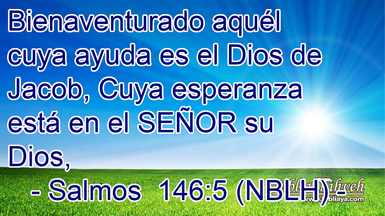  Bienaventurado aquél cuya ayuda es el Dios de Jacob, Cuya esperanza está en el SEÑOR su Dios, 