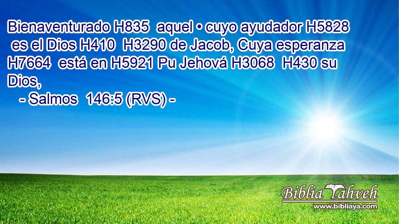 Bienaventurado H835  aquel • cuyo ayudador H5828  es el Dios H410  H3290 de Jacob, Cuya esperanza H7664  está en H5921 Pu Jehová H3068  H430 su Dios, 