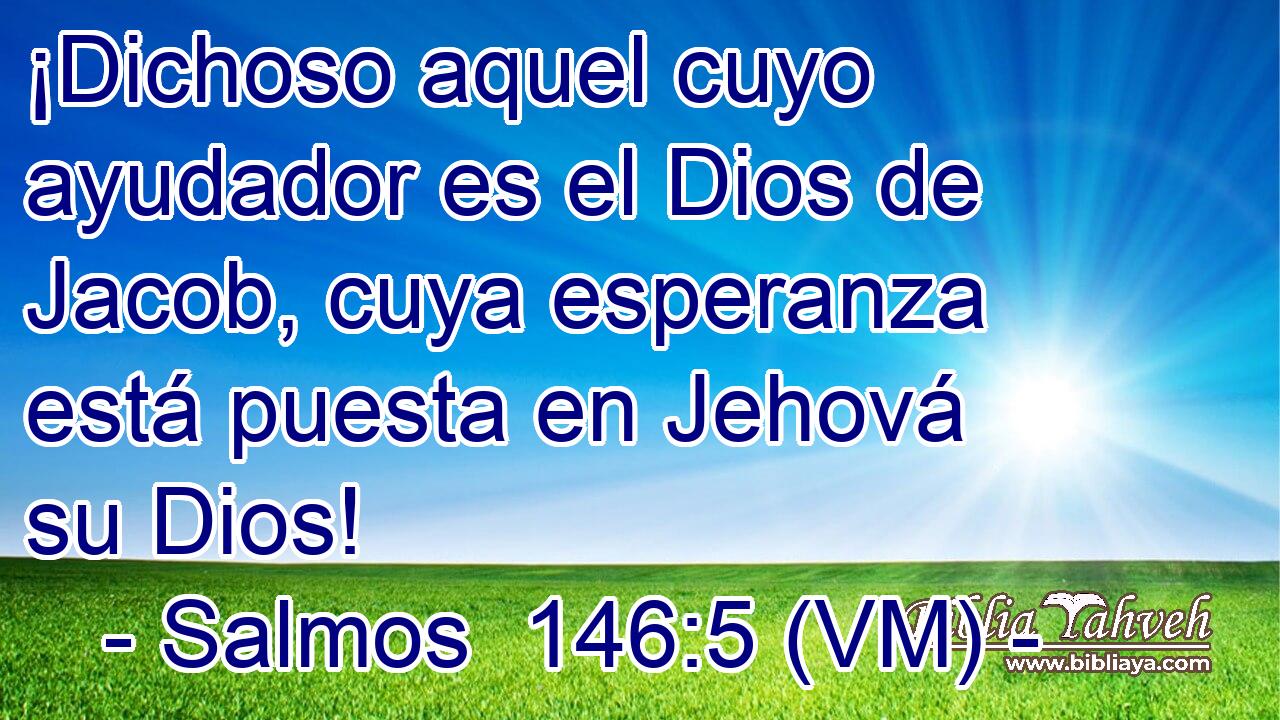  ¡Dichoso aquel cuyo ayudador es el Dios de Jacob, cuya esperanza está puesta en Jehová su Dios! 