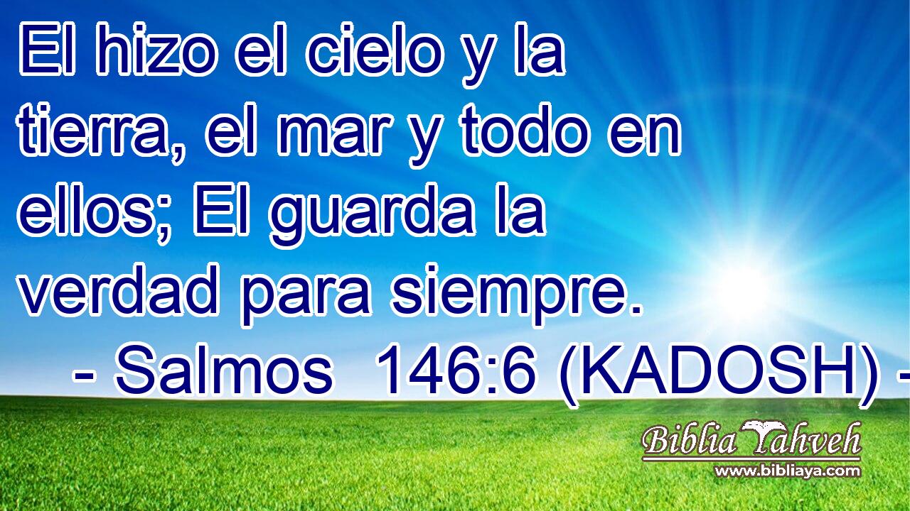  El hizo el cielo y la tierra, el mar y todo en ellos; El guarda la verdad para siempre. 