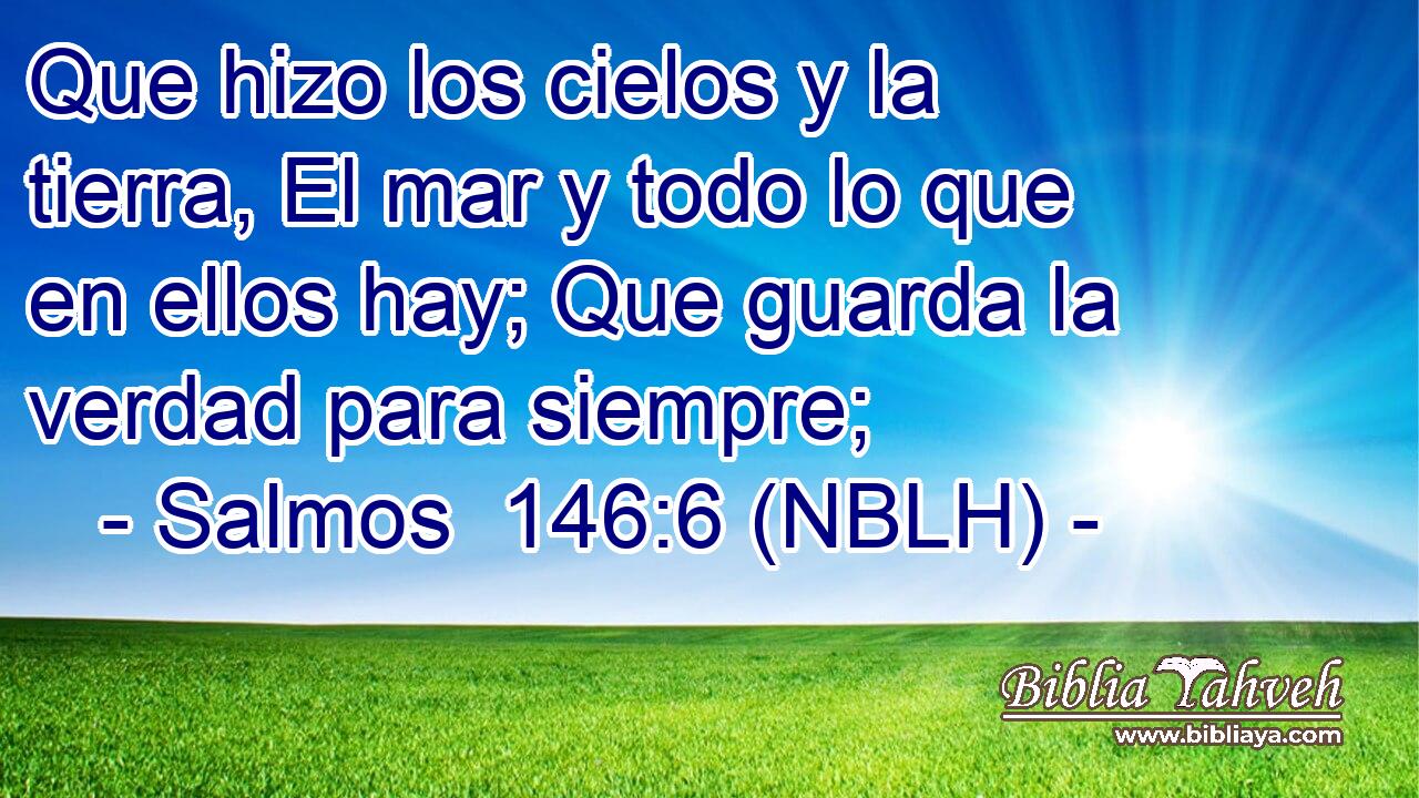  Que hizo los cielos y la tierra, El mar y todo lo que en ellos hay; Que guarda la verdad para siempre; 
