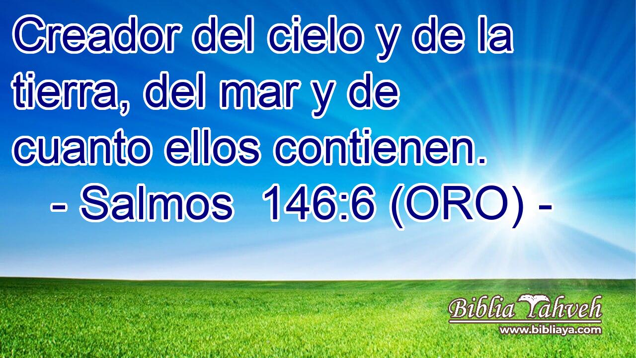  Creador del cielo y de la tierra, del mar y de cuanto ellos contienen. 