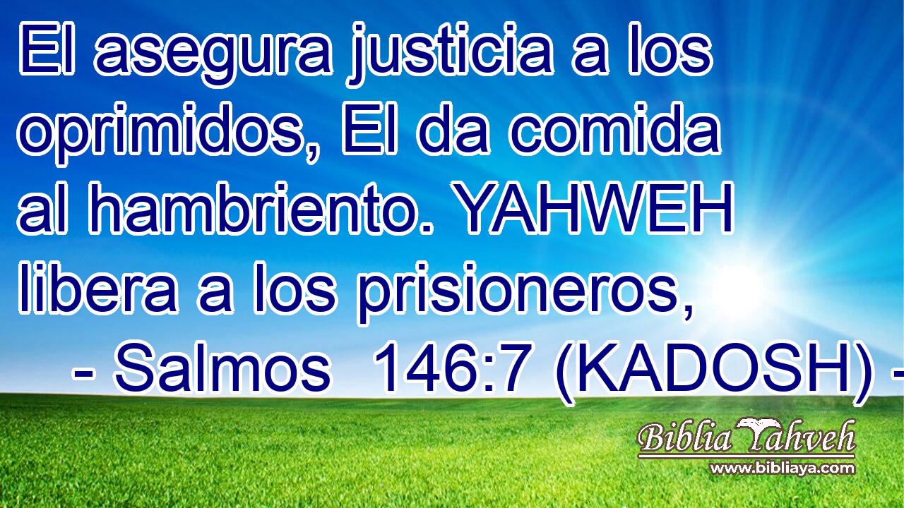  El asegura justicia a los oprimidos, El da comida al hambriento. YAHWEH libera a los prisioneros, 