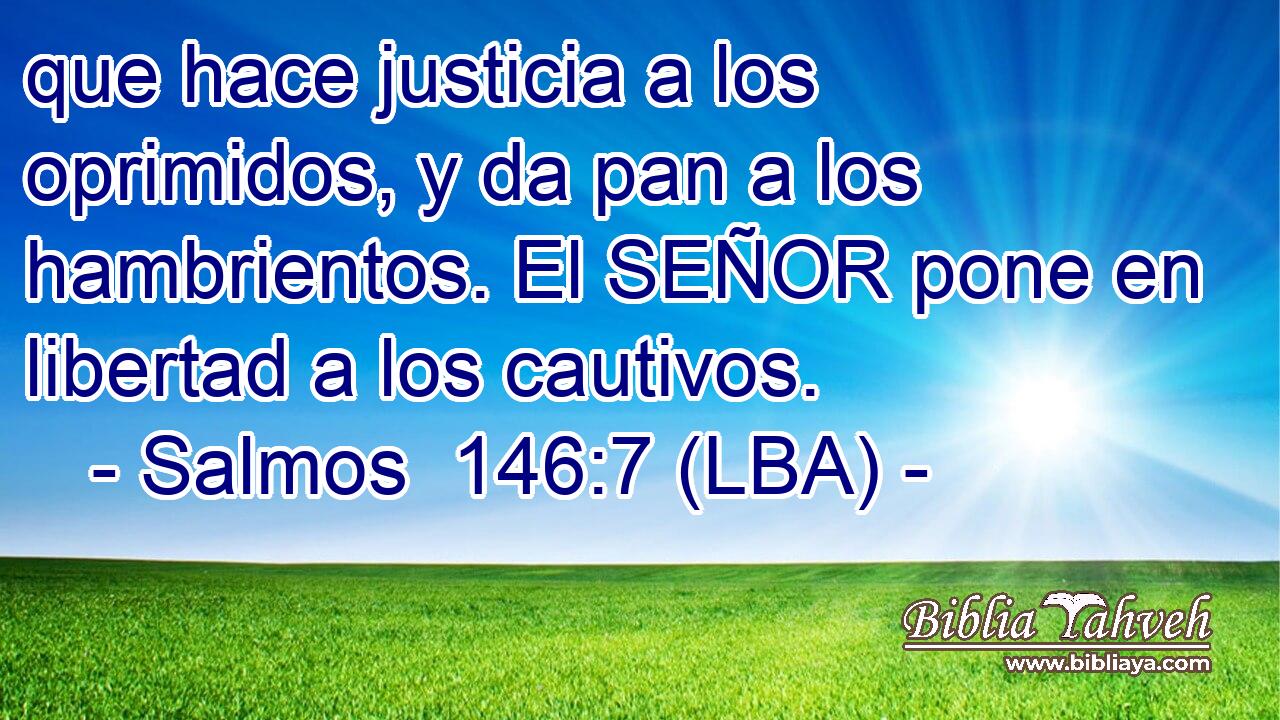 que hace justicia a los oprimidos, y da pan a los hambrientos. El SEÑOR pone en libertad a los cautivos.