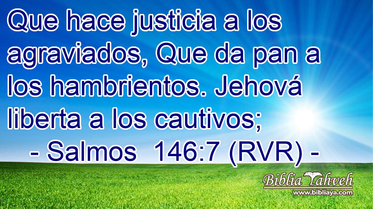 Que hace justicia a los agraviados, Que da pan a los hambrientos. Jehová liberta a los cautivos;