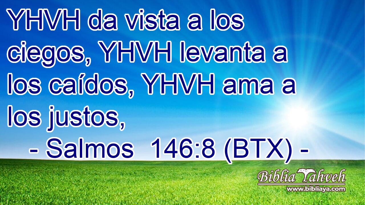 YHVH da vista a los ciegos, YHVH levanta a los caídos, YHVH ama a los justos,