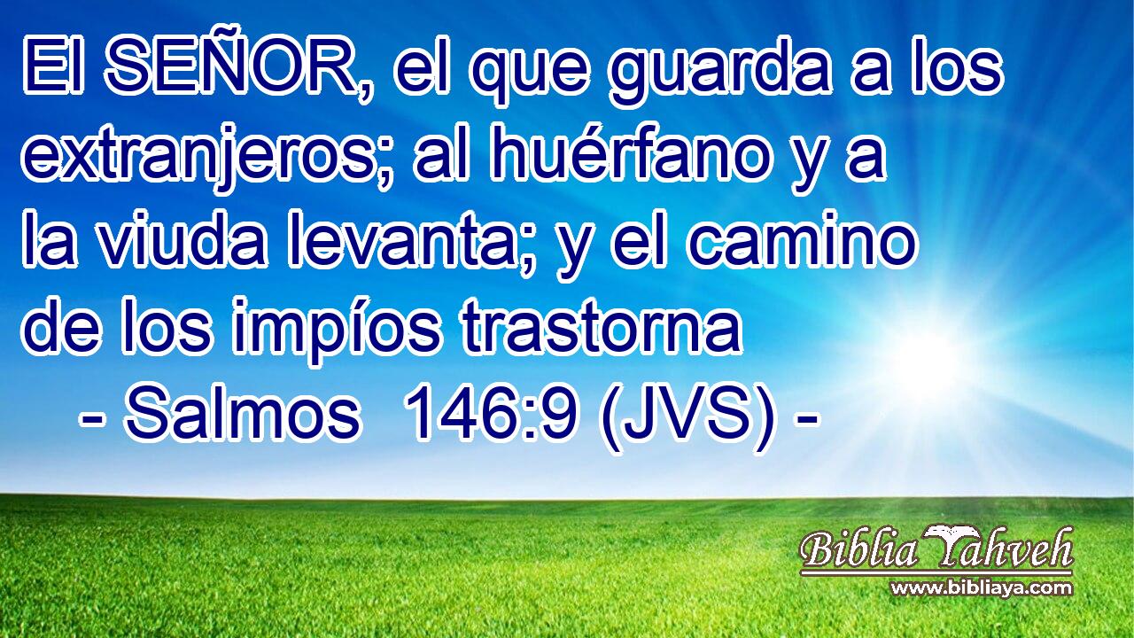 El SEÑOR, el que guarda a los extranjeros; al huérfano y a la viuda levanta; y el camino de los impíos trastorna