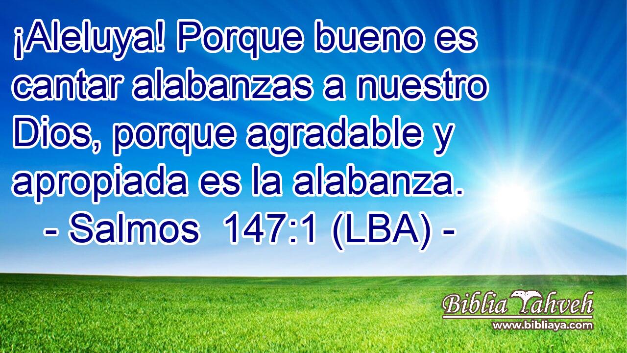 ¡Aleluya! Porque bueno es cantar alabanzas a nuestro Dios, porque agradable y apropiada es la alabanza.