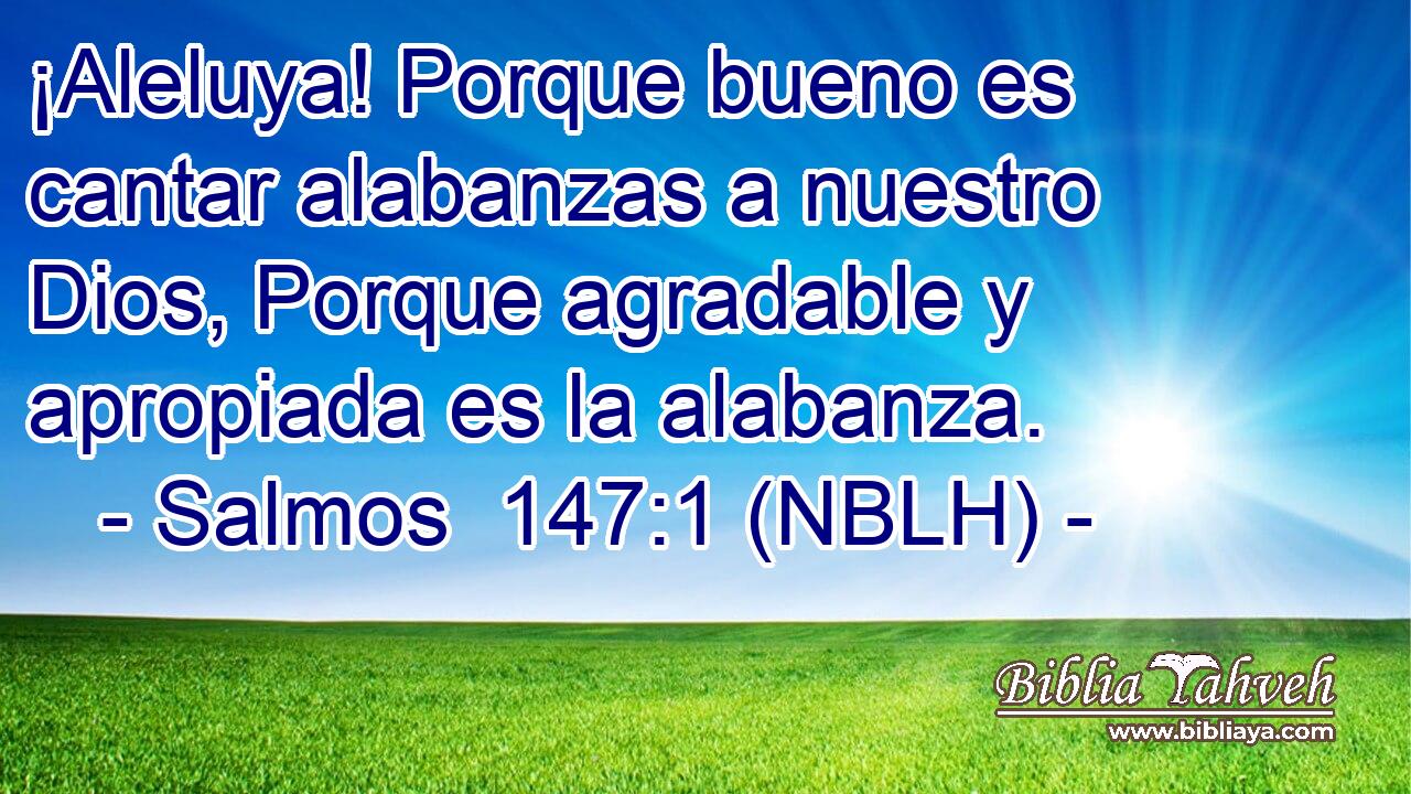  ¡Aleluya! Porque bueno es cantar alabanzas a nuestro Dios, Porque agradable y apropiada es la alabanza. 