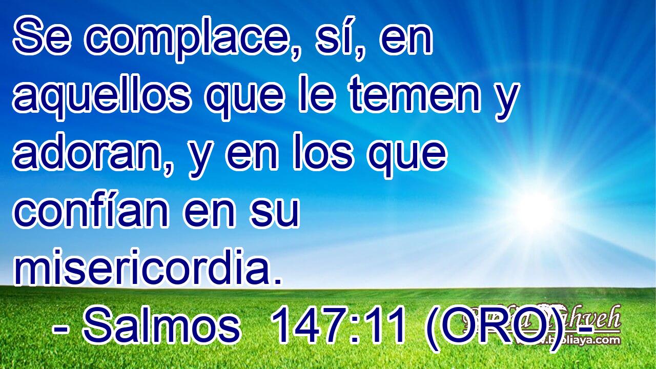  Se complace, sí, en aquellos que le temen y adoran, y en los que confían en su misericordia. 