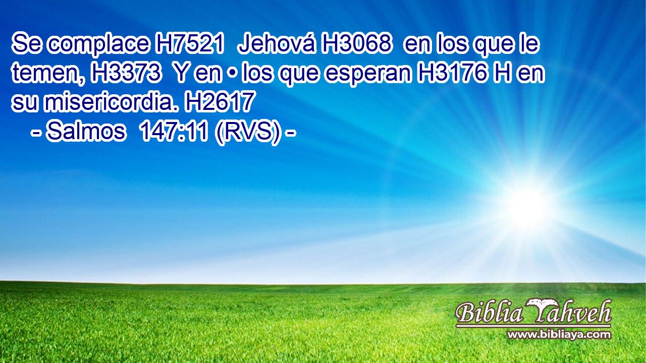 Se complace H7521  Jehová H3068  en los que le temen, H3373  Y en • los que esperan H3176 H en su misericordia. H2617  