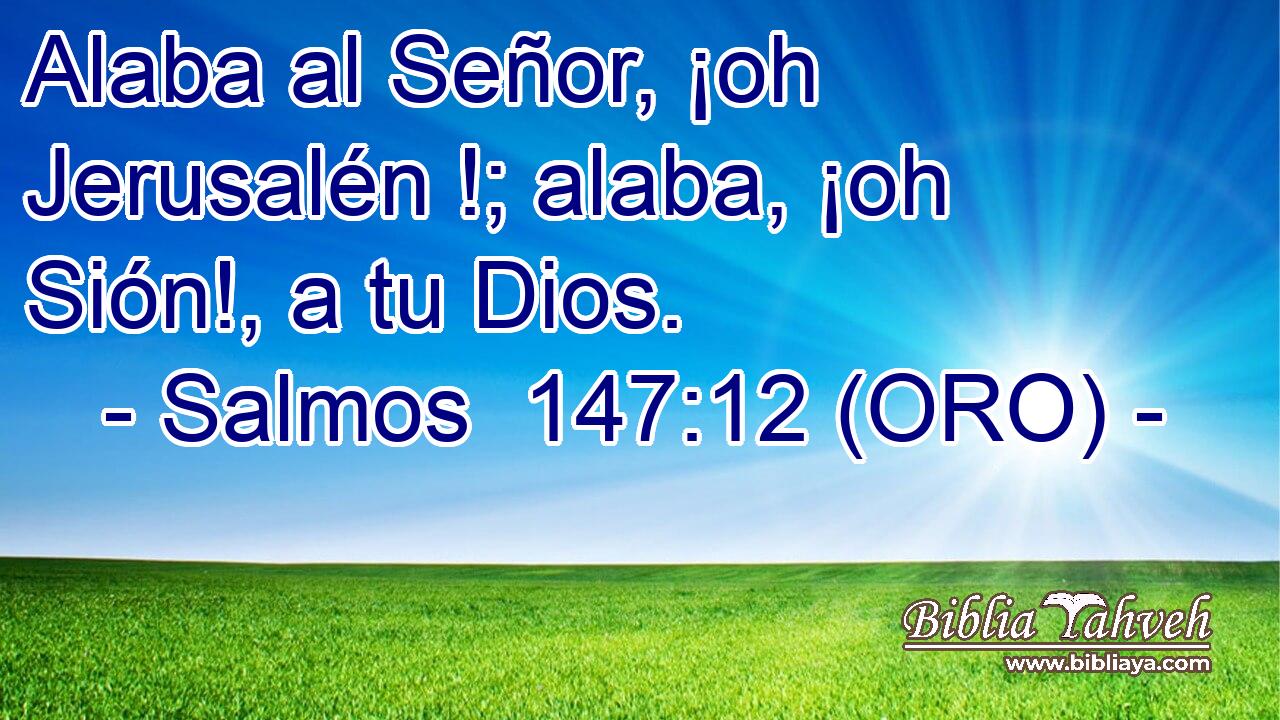  Alaba al Señor, ¡oh Jerusalén !; alaba, ¡oh Sión!, a tu Dios. 