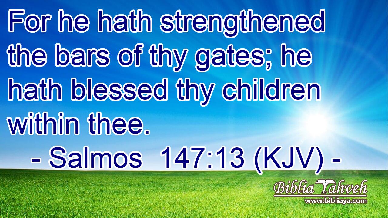 For he hath strengthened the bars of thy gates; he hath blessed thy children within thee.