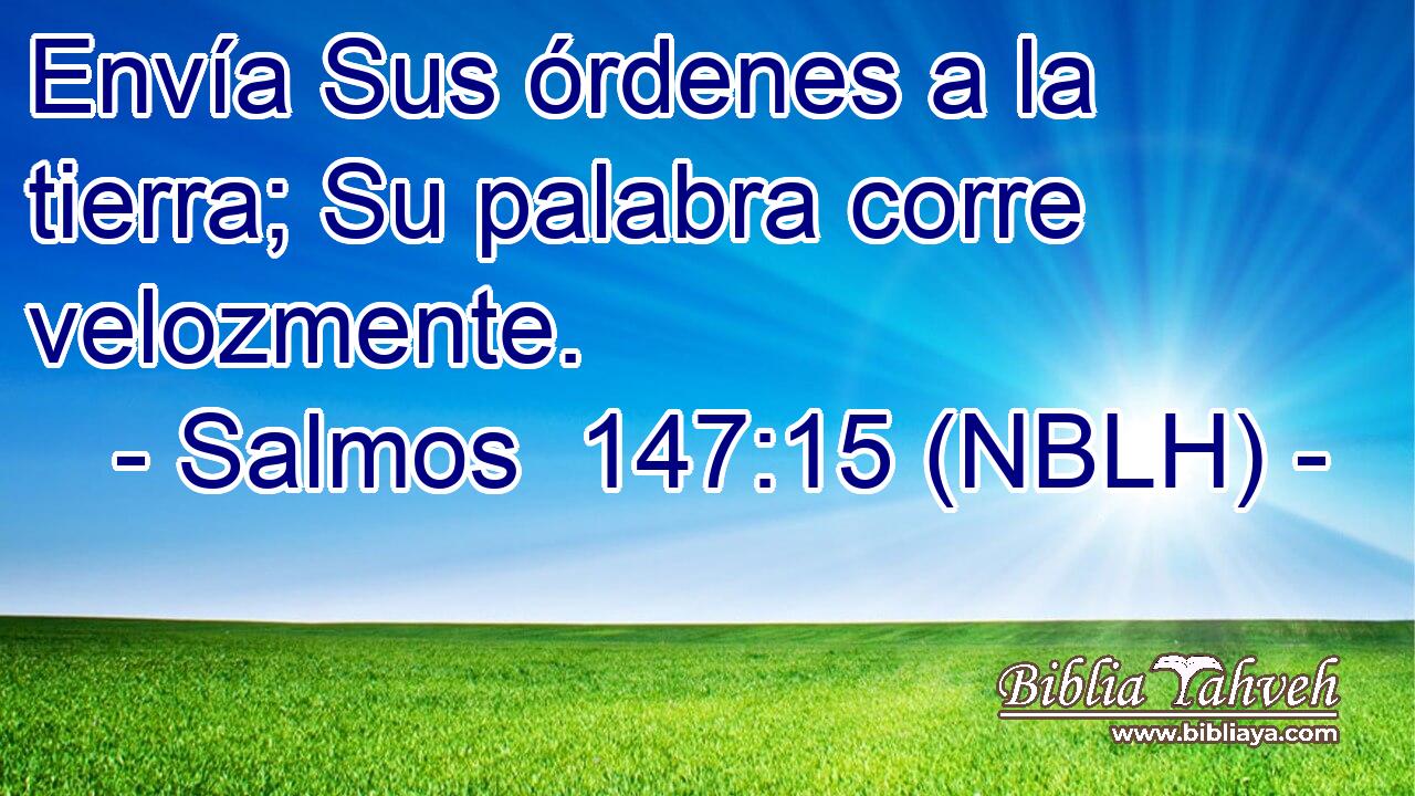  Envía Sus órdenes a la tierra; Su palabra corre velozmente. 