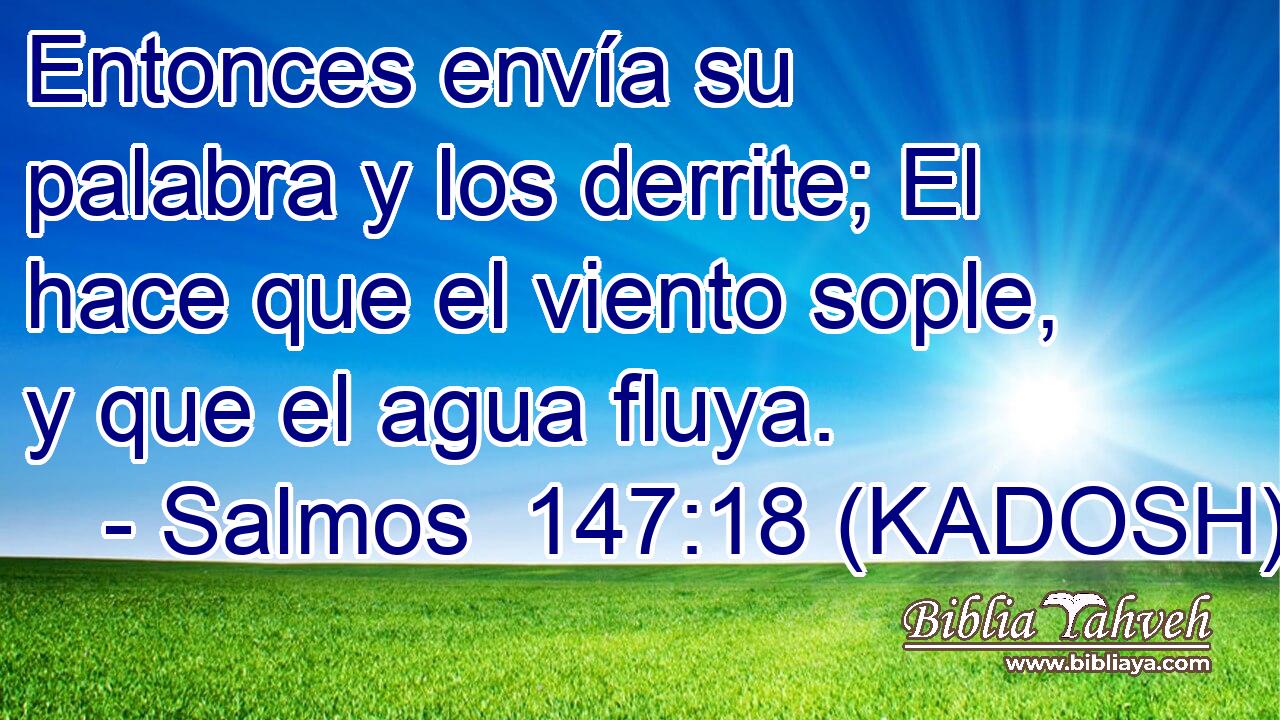  Entonces envía su palabra y los derrite; El hace que el viento sople, y que el agua fluya. 