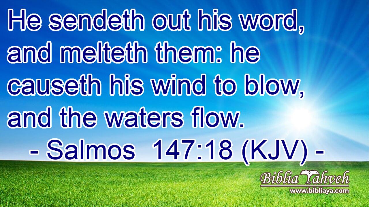 He sendeth out his word, and melteth them: he causeth his wind to blow, and the waters flow.