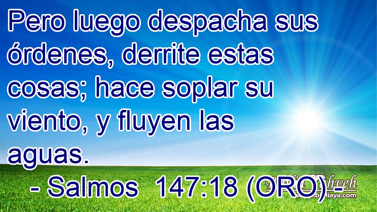  Pero luego despacha sus órdenes, derrite estas cosas; hace soplar su viento, y fluyen las aguas. 