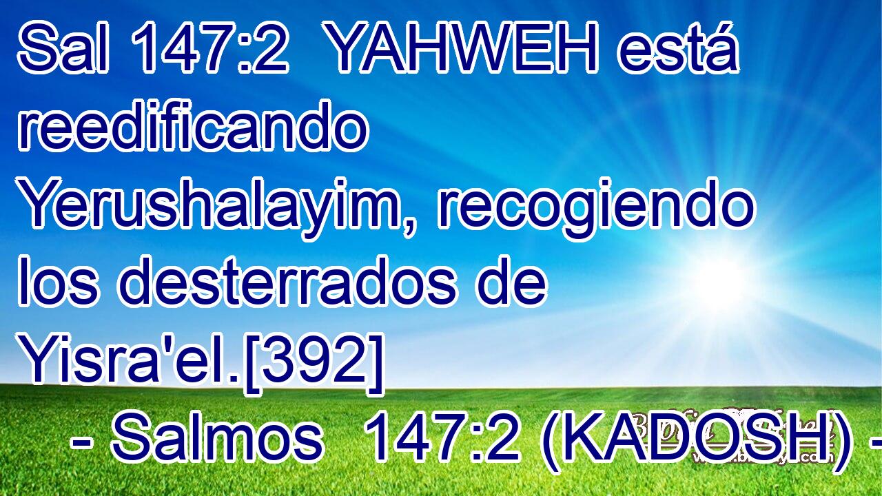  YAHWEH está reedificando Yerushalayim, recogiendo los desterrados de Yisra'el.[392] 